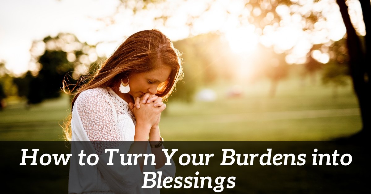 how to turn burdens into blessings
